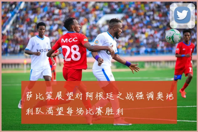 萨比策展望对阿根廷之战强调奥地利队渴望每场比赛胜利