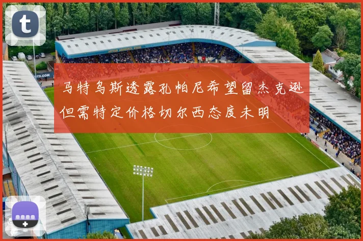 马特乌斯透露孔帕尼希望留杰克逊但需特定价格切尔西态度未明