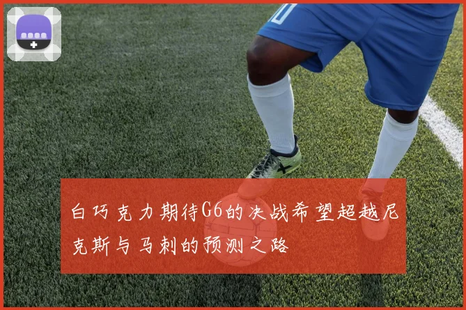 白巧克力期待G6的决战希望超越尼克斯与马刺的预测之路