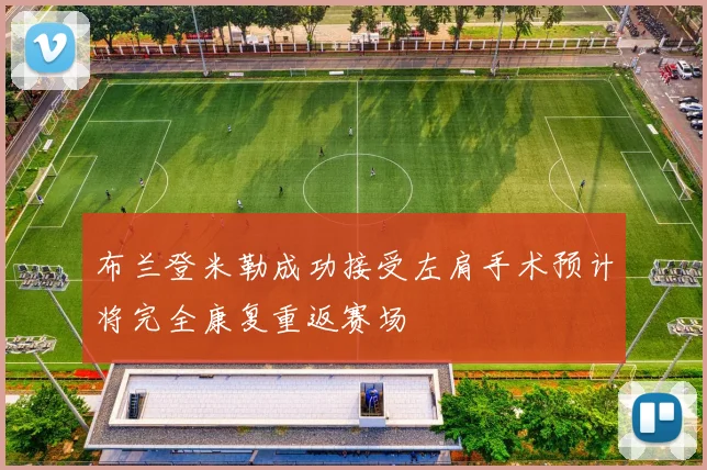 布兰登米勒成功接受左肩手术预计将完全康复重返赛场