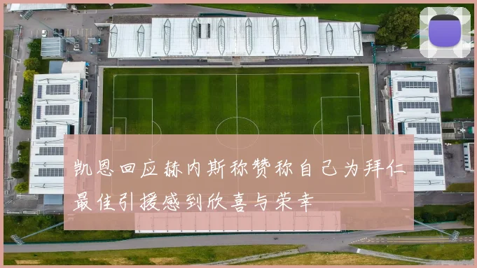 凯恩回应赫内斯称赞称自己为拜仁最佳引援感到欣喜与荣幸