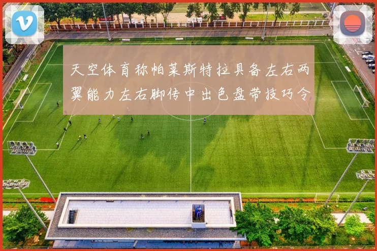 天空体育称帕莱斯特拉具备左右两翼能力左右脚传中出色盘带技巧令人赞叹
