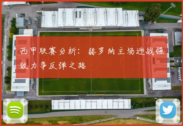 西甲联赛分析：赫罗纳主场迎战强敌力争反弹之路